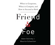 Friend and Foe : When to Cooperate, When to Compete, and How to Succeed at Both cover image cdn