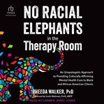 No Racial Elephants in the Therapy Room : An Unapologetic Approach to Providing Culturally Affirming Mental Health Care to Black and African A cover image cdn