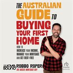 The Australian Guide to Buying Your First Home : How to Increase Your Income, Manage Your Mortgage and Get Debt-free cover image cdn