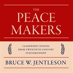 The Peacemakers : Leadership Lessons from Twentieth-Century Statesmanship cover image cdn