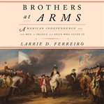 Brothers at Arms : American Independence and the Men of France and Spain Who Saved It cover image cdn
