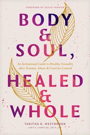 Body & Soul, Healed & Whole : An Invitational Guide to Healthy Sexuality after Trauma, Abuse, and Coercive Control cover image cdn