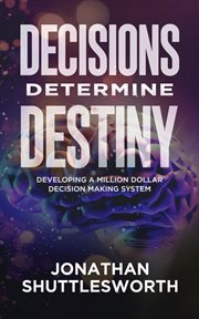 Decisions Determine Destiny : Developing a Million Dollar Decision-making System cover image cdn