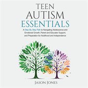 Teen Autism Essentials : A Step-by-step Path to Navigating Adolescence and Emotional Growth, Parent and Educator Support, And cover image cdn