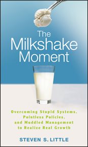 The Milkshake Moment : Overcoming Stupid Systems, Pointless Policies and Muddled Management to Realize Real Growth cover image cdn