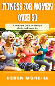 Fitness for Women Over 50: A Complete Guide to Strength, Vitality and Longevity cover image cdn