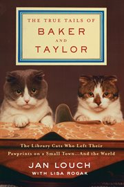 The True Tails of Baker and Taylor : The Library Cats Who Left Their Pawprints on a Small Town . . . and the World cover image cdn