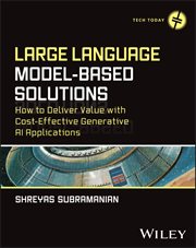 Large Language Model-Based Solutions : How to Deliver Value with Cost-Effective Generative AI Applications cover image cdn