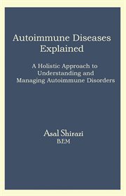 Autoimmune Diseases Explained : A Holistic Approach to Understanding and Managing Autoimmune Disorders cover image cdn