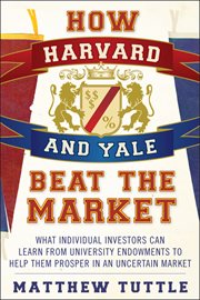 How Harvard and Yale Beat the Market : What Individual Investors Can Learn From the Investment Strategies of the Most Successful University cover image cdn