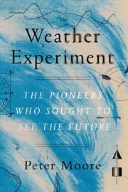 The Weather Experiment : The Pioneers Who Sought to See the Future cover image cdn