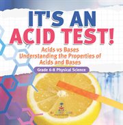 It's an Acid Test! Acids vs Bases Understanding the Properties of Acids and Bases Grade 6-8 Phy cover image cdn