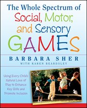 The Whole Spectrum of Social, Motor and Sensory Games : Using Every Child's Natural Love of Play to Enhance Key Skills and Promote Inclusion cover image cdn