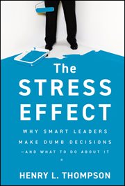 The Stress Effect : Why Smart Leaders Make Dumb Decisions--And What to Do About It cover image cdn