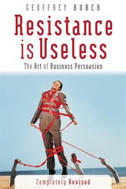 Resistance Is Useless : The Art of Business Persuasion cover image cdn