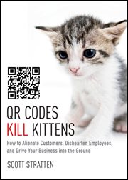 QR Codes Kill Kittens : How to Alienate Customers, Dishearten Employees, and Drive Your Business into the Ground cover image cdn