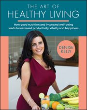 The Art of Healthy Living : How Good Nutrition and Improved Well-being Leads to Increased Productivity, Vitality and Happiness cover image cdn