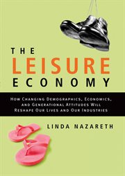The Leisure Economy : How Changing Demographics, Economics, and Generational Attitudes Will Reshape Our Lives and Our Indu cover image cdn