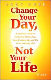 Change Your Day, Not Your Life : A Realistic Guide to Sustained Motivation, More Productivity and the Art of Working Well cover image cdn