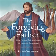 The Forgiving Father: Bible Parable Bedtime Stories of Love and Forgiveness cover image cdn