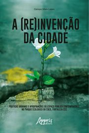 A (re)invenção Da Cidade: : Práticas Urbanas e Apropriações do Espaço Público Contemporâneo No Parque Ecológico do Cocó, Fortale cover image cdn
