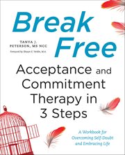 Break Free: Acceptance and Commitment Therapy in 3 Steps : A Workbook for Overcoming Self-Doubt and Embracing Life cover image cdn