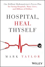 Hospital, Heal Thyself : One Brilliant Mathematician's Proven Plan for Saving Hospitals, Many Lives, and Billions of Dollars cover image cdn