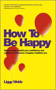 How to Be Happy : How Developing Your Confidence, Resilience, Appreciation and Communication Can Lead to a Happier, He cover image cdn