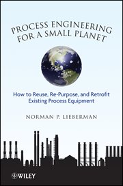 Process Engineering for a Small Planet : How to Reuse, Re-Purpose, and Retrofit Existing Process Equipment cover image cdn