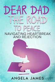 Dear Dad: The Road to Peace Navigating Heartbreak and Rejection : The Road to Peace Na cover image cdn
