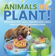 Animals vs. Plant! Prokaryotic Cells, Eukaryotic Cells and Levels of Organization Grade 6-8 Life cover image cdn