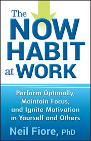The Now Habit at Work : Perform Optimally, Maintain Focus, and Ignite Motivation in Yourself and Others cover image cdn