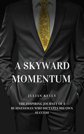 A Skyward Momentum : The Inspiring Journey of a Businessman Who Dictates His Own Success cover image cdn