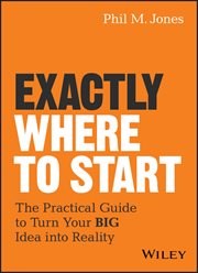 Exactly Where to Start : The Practical Guide to Turn Your BIG Idea into Reality cover image cdn