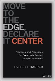 Move to the Edge, Declare it Center : Practices and Processes for Creatively Solving Complex Problems cover image cdn