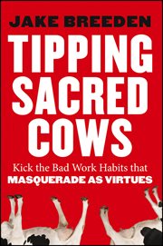 Tipping Sacred Cows : Kick the Bad Work Habits that Masquerade as Virtues cover image cdn