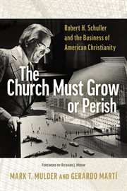 The Church Must Grow or Perish : Robert H. Schuller and the Business of American Christianity cover image cdn
