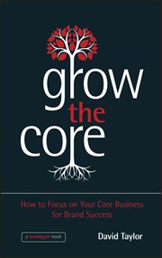 Grow the Core : How to Focus on your Core Business for Brand Success cover image cdn