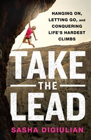 Take the Lead : Hanging On, Letting Go, and Conquering Life's Hardest Climbs cover image cdn