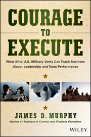 Courage to Execute : What Elite U.S. Military Units Can Teach Business About Leadership and Team Performance cover image cdn