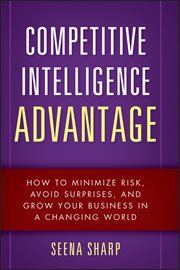 Competitive Intelligence Advantage : How to Minimize Risk, Avoid Surprises, and Grow Your Business in a Changing World cover image cdn