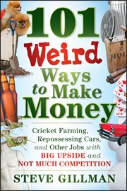 101 Weird Ways to Make Money : Cricket Farming, Repossessing Cars, and Other Jobs With Big Upside and Not Much Competition cover image cdn