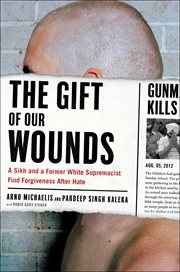 The Gift of Our Wounds : A Sikh and a Former White Supremacist Find Forgiveness After Hate cover image cdn
