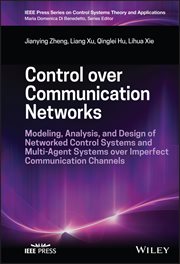 Control Over Communication Networks : Modeling, Analysis, and Design of Networked Control Systems and Multi-Agent Systems over Imperfect C cover image cdn