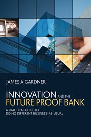 Innovation and the Future Proof Bank : A Practical Guide to Doing Different Business-as-Usual cover image cdn