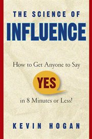 The Science of Influence : How to Get Anyone to Say "Yes" in 8 Minutes or Less! cover image cdn