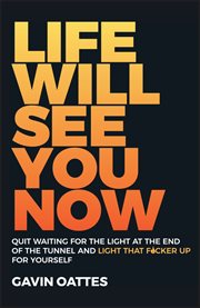 Life Will See You Now : Quit Waiting for the Light at the End of the Tunnel and Light That F*cker up for Yourself cover image cdn