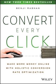 Convert Every Click : Make More Money Online with Holistic Conversion Rate Optimization cover image cdn