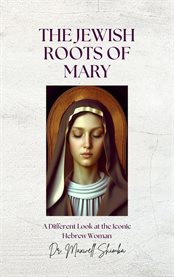 The Jewish Roots of Mary : A Different Look at the Iconic Hebrew Woman cover image cdn
