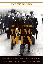 Troublesome Young Men : The Rebels Who Brought Churchill to Power and Helped Save England cover image cdn